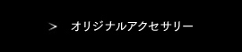 オリジナルアクセサリー